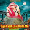 About Ugad Mat Laaj Bada Me Song